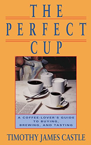 The Perfect Cup A Coffee Lover's Guide To Buying, Brewing, And Tasting [Paperback]