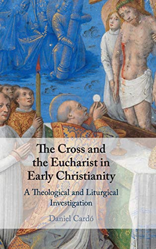 The Cross and the Eucharist in Early Christianity A Theological and Liturgical  [Hardcover]