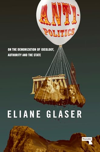 Anti-Politics On the Demonization of Ideology, Authority and the State [Paperback]