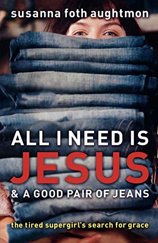 All I Need Is Jesus & a Good Pair of Jeans The Tired Supergirl's Search for Gra [Paperback]
