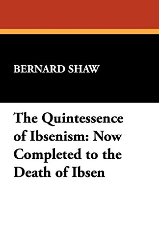 The Quintessence Of Ibsenism Now Completed To The Death Of Ibsen [Paperback]