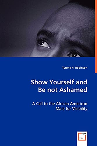 Show Yourself and Be Not Ashamed - a Call to the African American Male for Visib [Paperback]