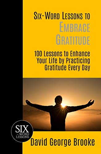 Six-Word Lessons to Embrace Gratitude  100 Lessons to Enhance Your Life by Prac [Paperback]