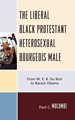 The Liberal Black Protestant Heterosexual Bourgeois Male From W.E.B. Du Bois to [Hardcover]