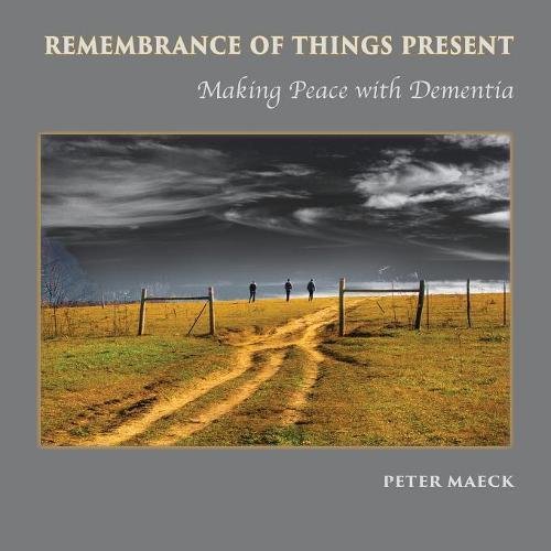 Remembrance Of Things Present Making Peace With Dementia [Paperback]