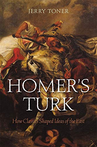 Homer&39s Turk How Classics Shaped Ideas of the East [Hardcover]