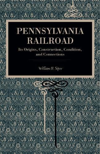 Pennsylvania Railroad Its Origins, Construction, Condition, and Connections [Paperback]