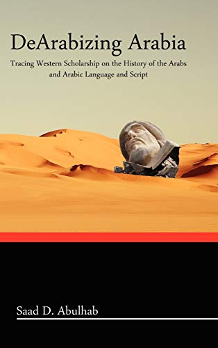 Dearabizing Arabia Tracing Western Scholarship On The History Of The Arabs And  [Hardcover]