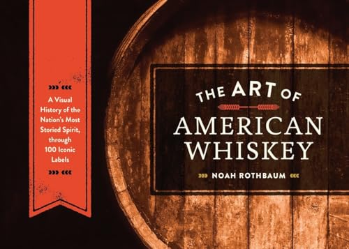 The Art of American Whiskey A Visual History of the Nation's Most Storied Spiri [Hardcover]