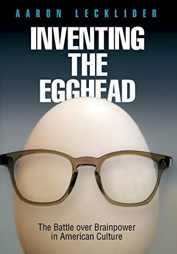 Inventing The Egghead The Battle Over Brainpower In American Culture [Hardcover]