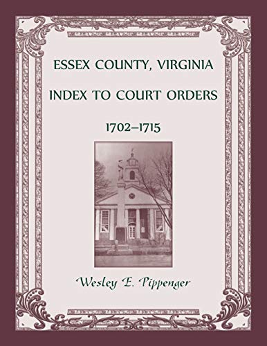 Essex County, Virginia Index to Court Orders, 1702-1715 [Paperback]