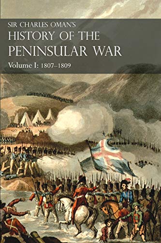 Sir Charles Oman's History of the Peninsular War Volume I  1807-1809 from the T [Paperback]
