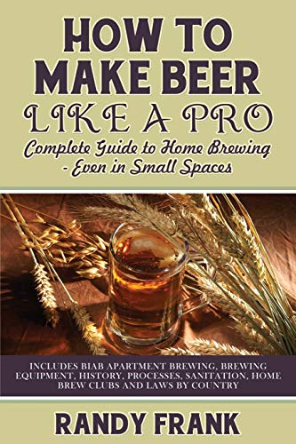 How To Make Beer Like A Pro Complete Guide To Home Brewing Even In Small Spaces [Paperback]