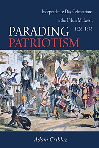 Parading Patriotism Independence Day Celebrations in the Urban Midwest, 1826-18 [Paperback]