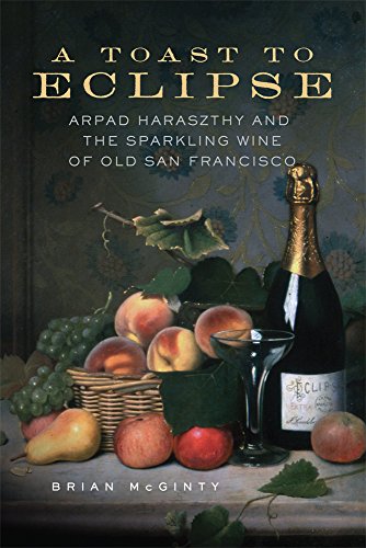 A Toast To Eclipse Arpad Haraszthy And The Sparkling Wine Of Old San Francisco [Hardcover]