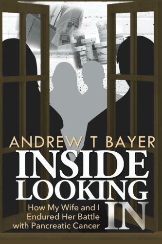 Inside Looking In How My Wife And I Endured Her Battle With Pancreatic Cancer [Paperback]