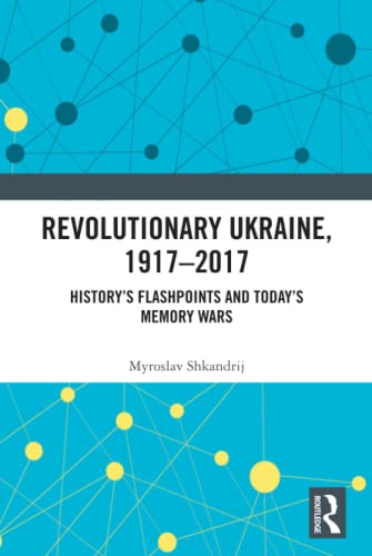Revolutionary Ukraine, 1917-2017 Historys Flashpoints and Todays Memory Wars [Hardcover]