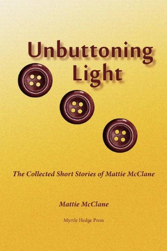 Unbuttoning Light  The Collected Short Stories of Mattie Mcclane [Paperback]