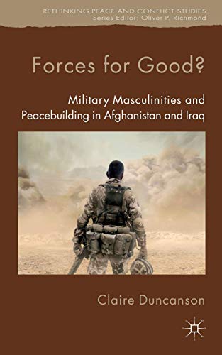 Forces for Good Military Masculinities and Peacebuilding in Afghanistan and Ir [Hardcover]