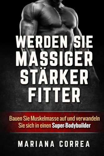 Werden Sie Massiger, Starker, Fitter Bauen Sie Muskelmasse Auf Und Verwandeln S [Paperback]