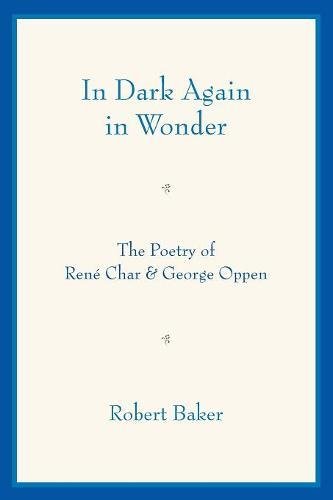 In Dark Again in Wonder The Poetry of Rene Char and George Oppen [Paperback]