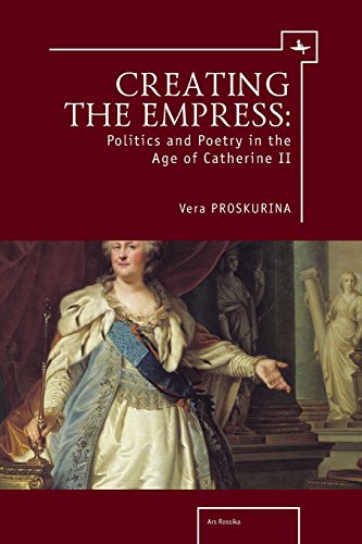 Creating the Empress Politics and Poetry in the Age of Catherine II [Paperback]