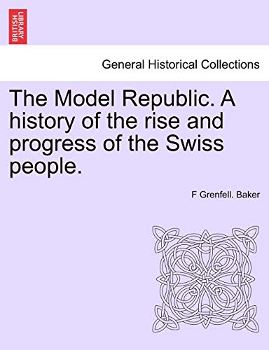 The Model Republic. A History Of The Rise And Progress Of The Swiss People. [Paperback]