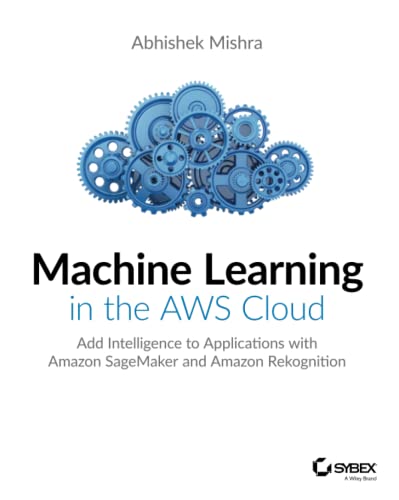 Machine Learning in the AWS Cloud Add Intelligence to Applications with Amazon  [Paperback]