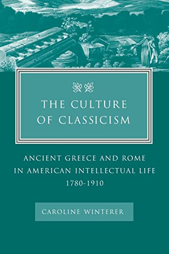 The Culture Of Classicism Ancient Greece And Rome In American Intellectual Life [Paperback]