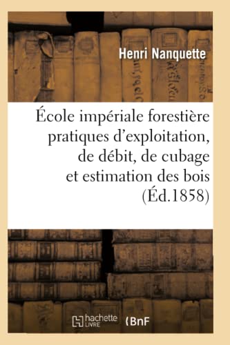 Ecole Imperiale Forestiere Pratiques D'exploitation, De Debit, De Cubage Et D'es [Paperback]