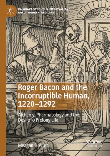 Roger Bacon and the Incorruptible Human, 1220-1292 Alchemy, Pharmacology and th [Paperback]