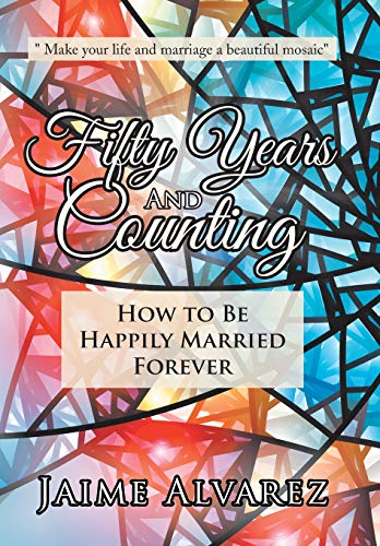 Fifty Years and Counting  How to Be Happily Married Forever [Hardcover]
