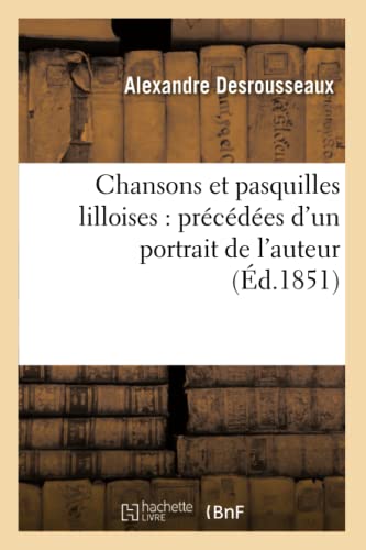 Chansons et Pasquilles Lilloises  Precedees d un Portrait de l Auteur (Ed. 1851 [Paperback]
