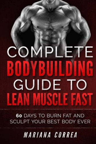 Complete Bodybuilding Guide To Lean Muscle Fast 60 Days To Burn Fat And Sculpt  [Paperback]