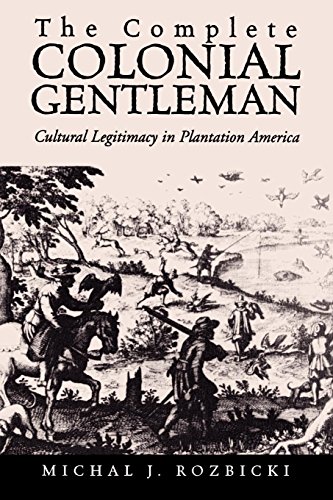 The Complete Colonial Gentleman Cultural Legitimacy In Plantation America [Paperback]