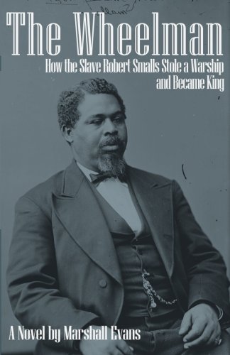The Wheelman How The Slave Robert Smalls Stole A Warship And Became King [Paperback]