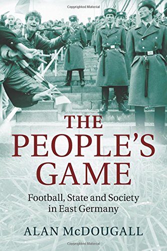 The People's Game Football, State and Society in East Germany [Paperback]