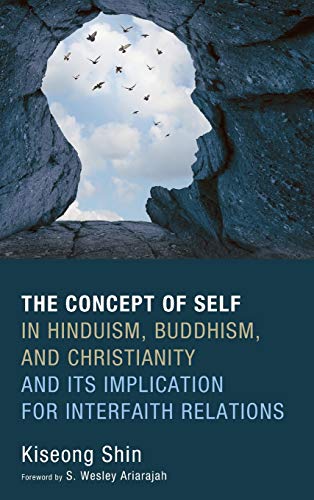 The Concept Of Self In Hinduism, Buddhism, And Christianity And Its Implication  [Hardcover]