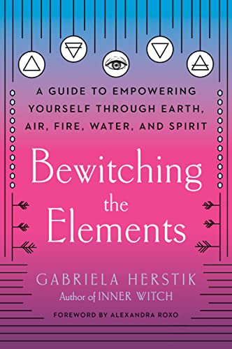 Bewitching the Elements A Guide to Empowering Yourself Through Earth, Air, Fire [Paperback]