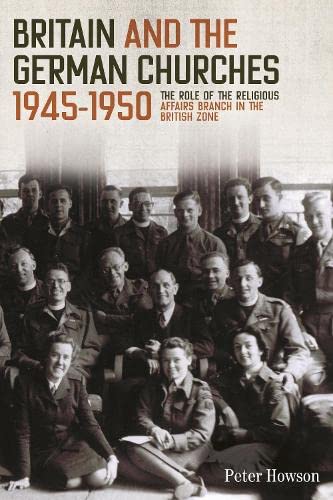 Britain and the German Churches, 1945-1950 The Role of the Religious Affairs Br [Hardcover]