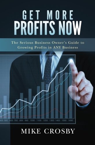 Get More Profits Now The Serious Business Owner's Guide To Growing Profits In A [Paperback]