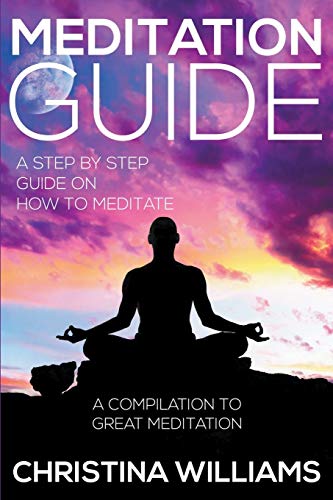 Meditation Guide A Step By Step Guide On How To Meditate A Compilation To Grea [Paperback]