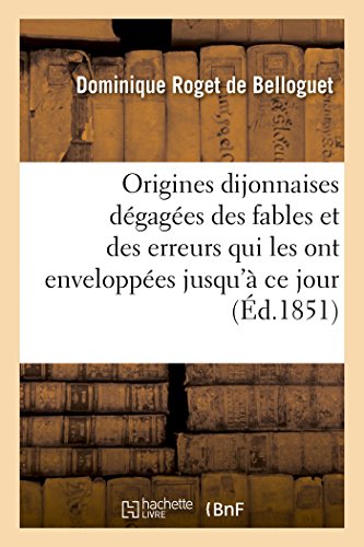Origines Dijonnaises Degagees des Fables et des Erreurs Qui les Ont Enveloppees  [Paperback]