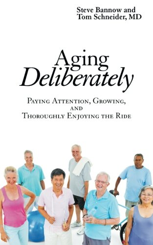 Aging Deliberately Paying Attention, Growing, And Thoroughly Enjoying The Ride [Paperback]