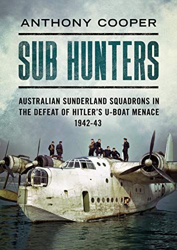 Sub Hunters Australian Sunderland Squadrons in the Defeat of Hitlers U-boat Me [Hardcover]