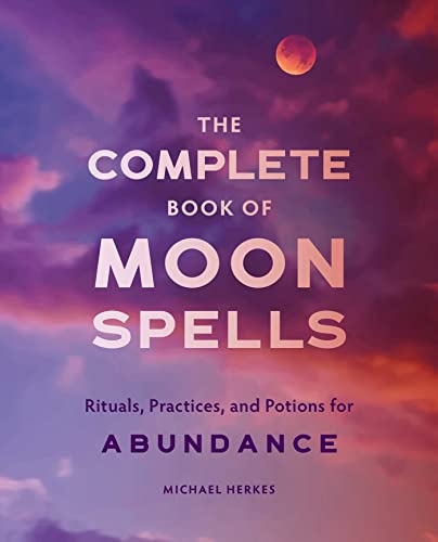 The Complete Book of Moon Spells Rituals, Practices, and Potions for Abundance [Paperback]