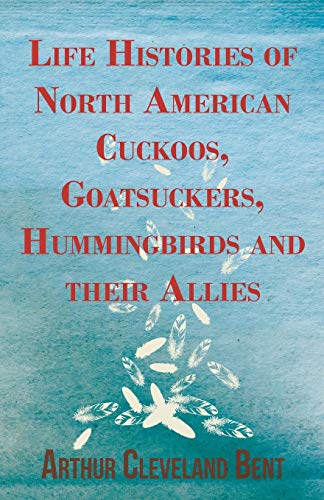 Life Histories of North American Cuckoos, Goatsuckers, Hummingbirds and Their Al [Paperback]