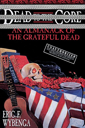 Dead to the Core An Almanack of the Grateful Dead [Paperback]