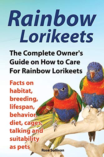 Rainbow Lorikeets, The Complete Owner's Guide On How To Care For Rainbow Lorikee [Paperback]
