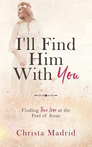 I'll Find Him with You  Finding True Love at the Feet of Jesus [Paperback]